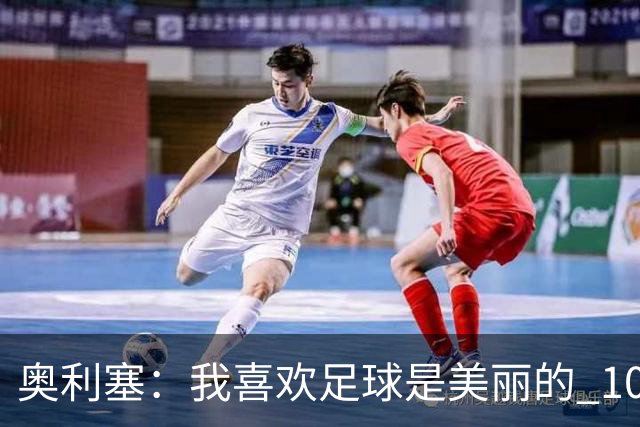 奥利塞：我喜欢足球是美丽的 10号位对我来说是最自然的